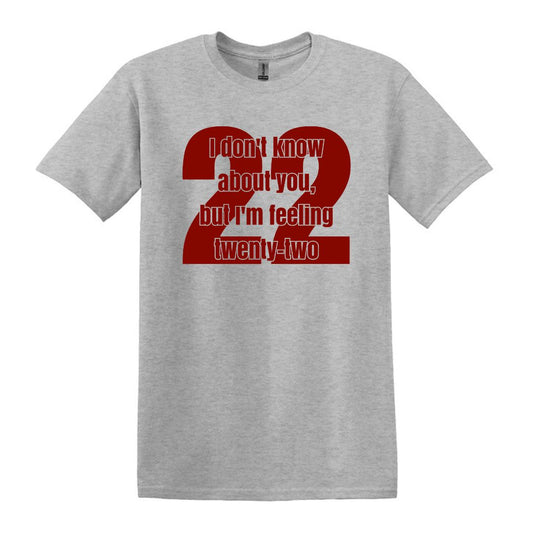 I don't know about you, but I'm feeling twenty-two - T-shirt or Sweatshirt
