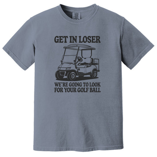 Get in Loser. We're going to find your golf ball. - Comfort Colors ® Heavyweight Ring Spun T-shirt