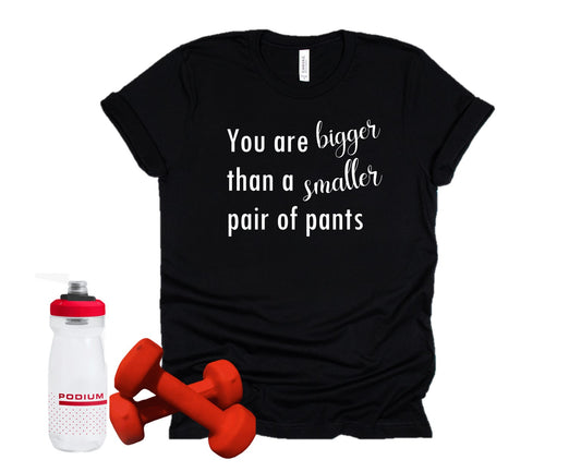 You are bigger than a smaller pair of pants