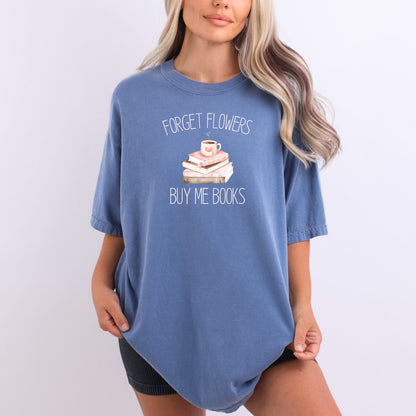 Forget Flowers...Buy Me Books! - T-Shirt