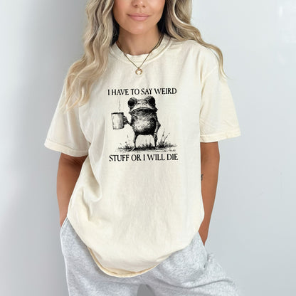 I have to say weird stuff or I will die - Comfort Colors ® Heavyweight Ring Spun T-shirt