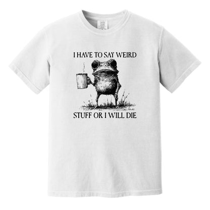 I have to say weird stuff or I will die - Comfort Colors ® Heavyweight Ring Spun T-shirt