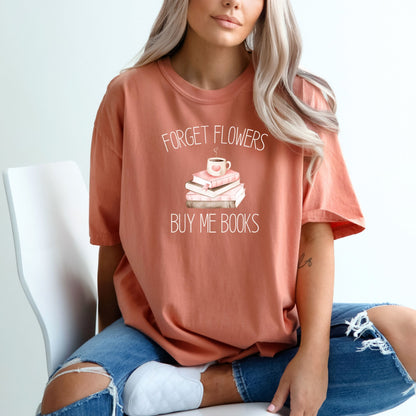 Forget Flowers...Buy Me Books! - T-Shirt