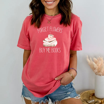 Forget Flowers...Buy Me Books! - T-Shirt