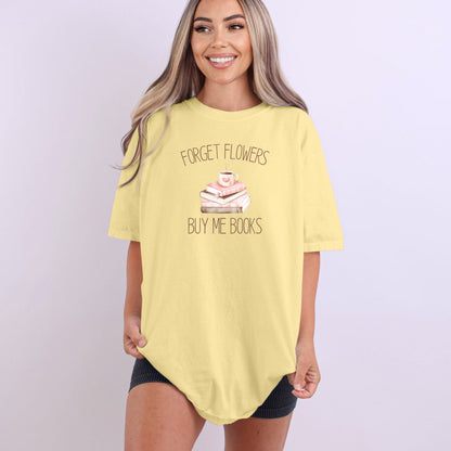 Forget Flowers...Buy Me Books! - T-Shirt