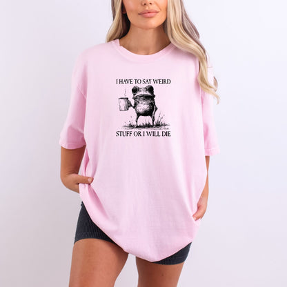 I have to say weird stuff or I will die - Comfort Colors ® Heavyweight Ring Spun T-shirt