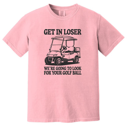 Get in Loser. We're going to find your golf ball. - Comfort Colors ® Heavyweight Ring Spun T-shirt