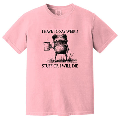 I have to say weird stuff or I will die - Comfort Colors ® Heavyweight Ring Spun T-shirt