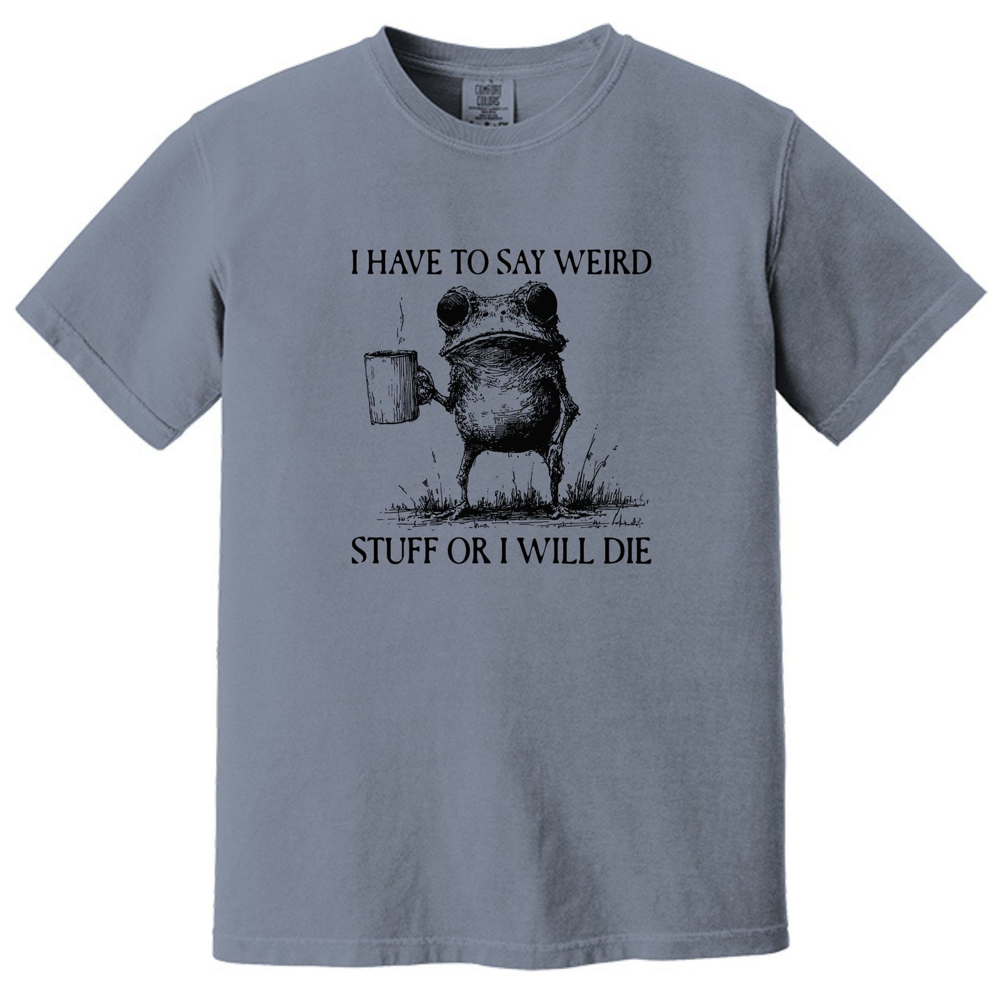 I have to say weird stuff or I will die - Comfort Colors ® Heavyweight Ring Spun T-shirt