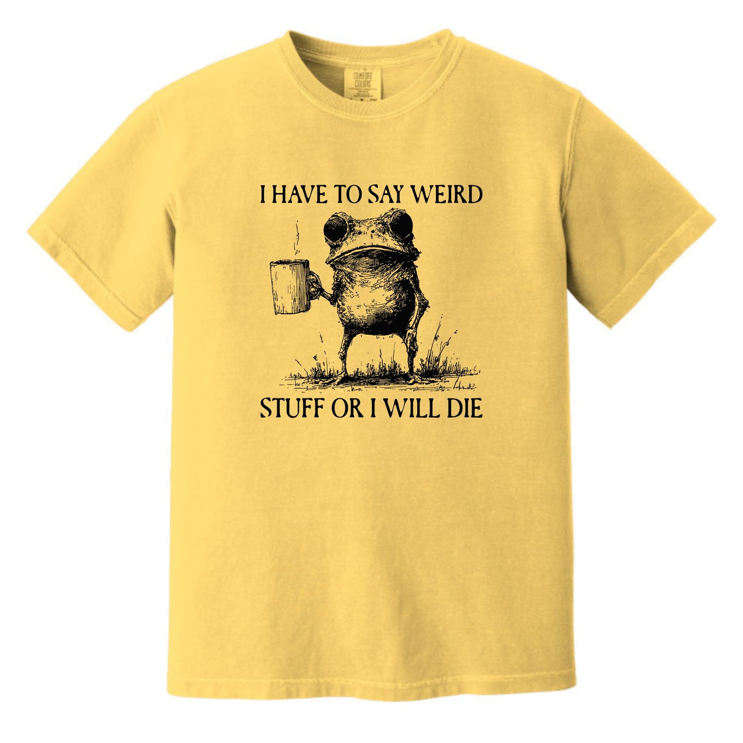I have to say weird stuff or I will die - Comfort Colors ® Heavyweight Ring Spun T-shirt