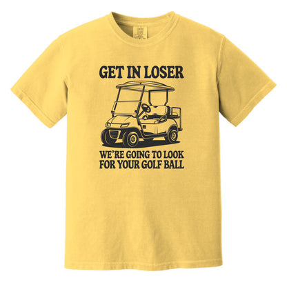 Get in Loser. We're going to find your golf ball. - Comfort Colors ® Heavyweight Ring Spun T-shirt