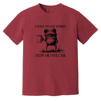 I have to say weird stuff or I will die - Comfort Colors ® Heavyweight Ring Spun T-shirt