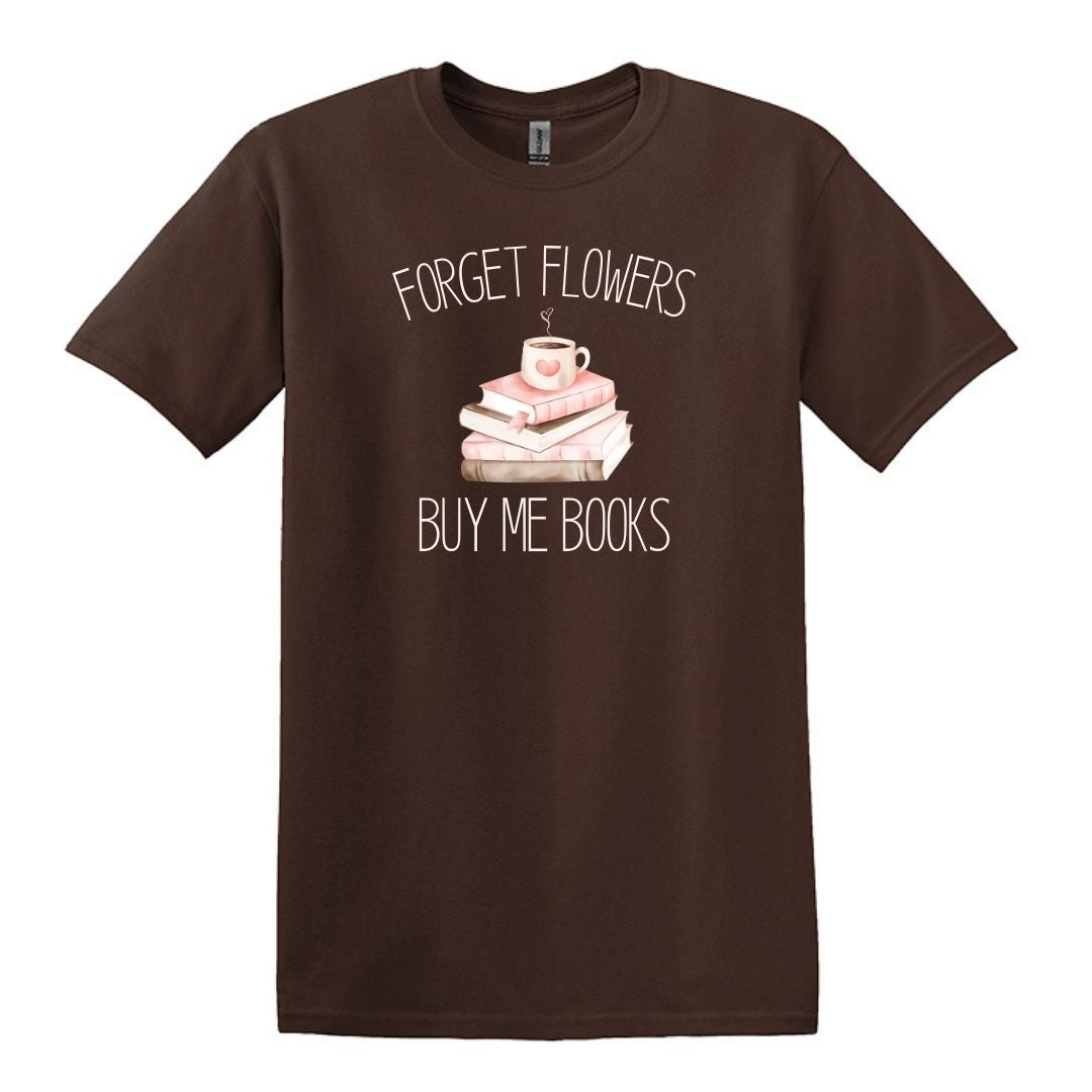 Forget Flowers...Buy Me Books! - T-Shirt