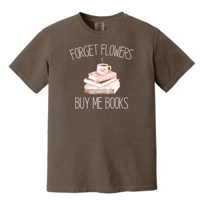 Forget Flowers...Buy Me Books! - T-Shirt