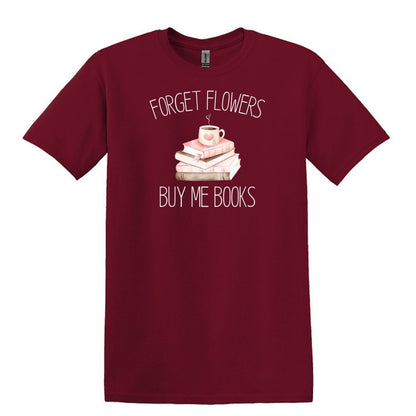 Forget Flowers...Buy Me Books! - T-Shirt