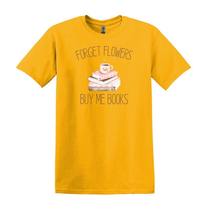 Forget Flowers...Buy Me Books! - T-Shirt