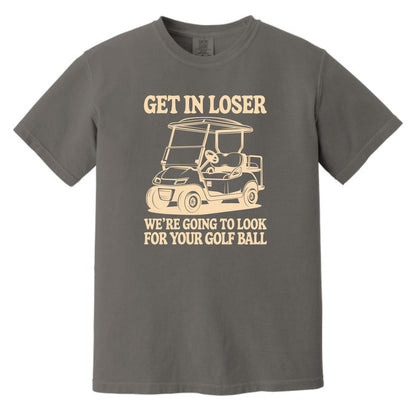 Get in Loser. We're going to find your golf ball. - Comfort Colors ® Heavyweight Ring Spun T-shirt