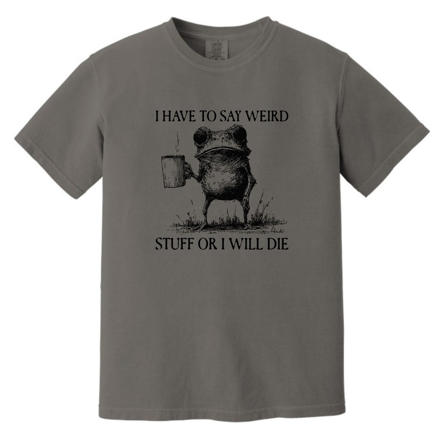 I have to say weird stuff or I will die - Comfort Colors ® Heavyweight Ring Spun T-shirt