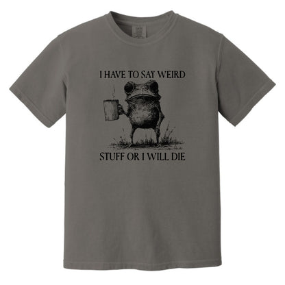 I have to say weird stuff or I will die - Comfort Colors ® Heavyweight Ring Spun T-shirt