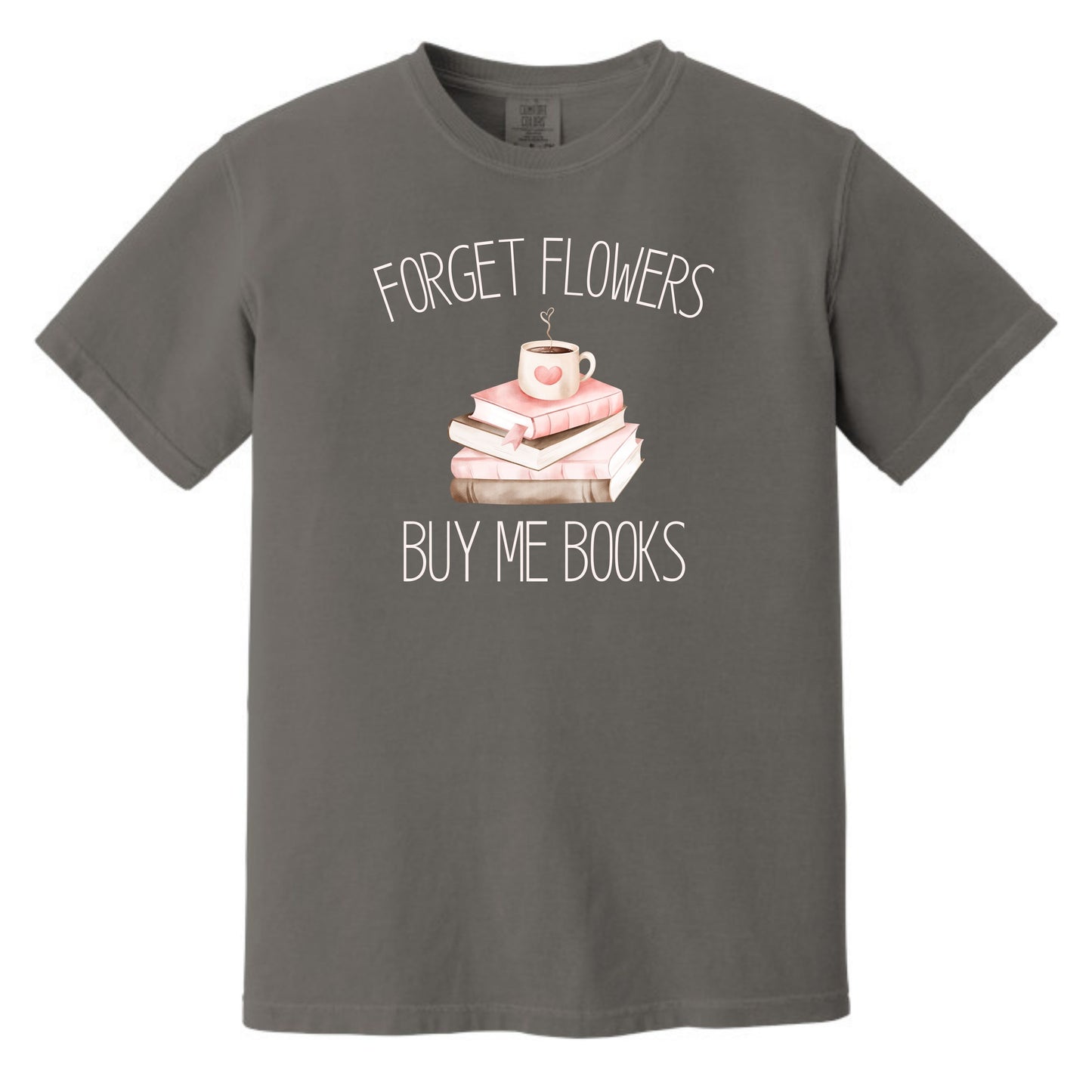 Forget Flowers...Buy Me Books! - T-Shirt