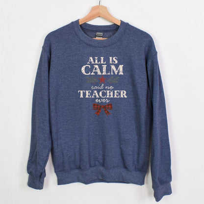 All is Calm...Said No Teacher EVER - Funny Tee or Sweatshirt