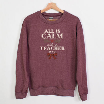 All is Calm...Said No Teacher EVER - Funny Tee or Sweatshirt