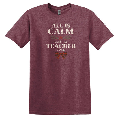 All is Calm...Said No Teacher EVER - Funny Tee or Sweatshirt