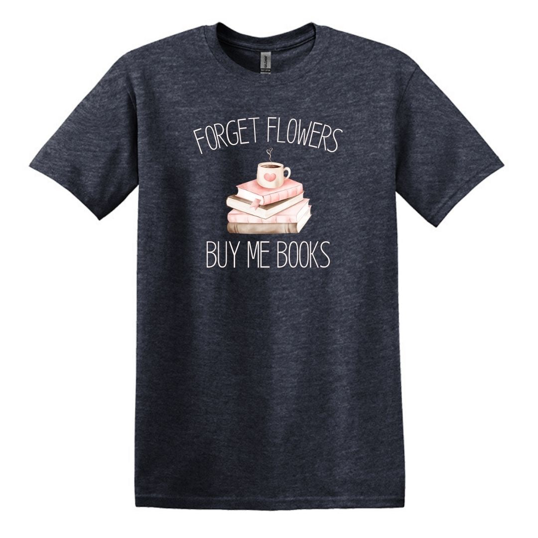 Forget Flowers...Buy Me Books! - T-Shirt