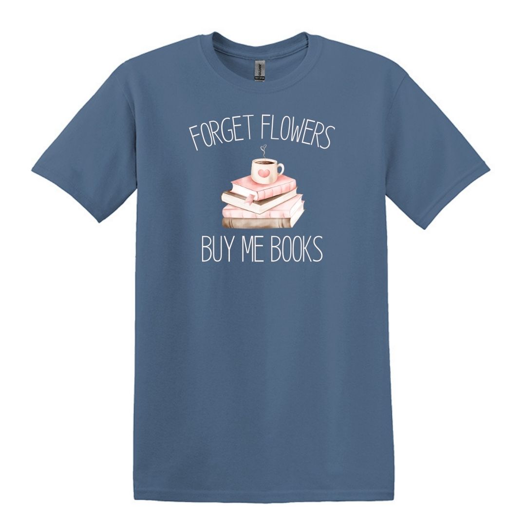 Forget Flowers...Buy Me Books! - T-Shirt