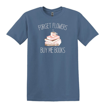 Forget Flowers...Buy Me Books! - T-Shirt