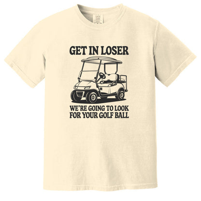 Get in Loser. We're going to find your golf ball. - Comfort Colors ® Heavyweight Ring Spun T-shirt