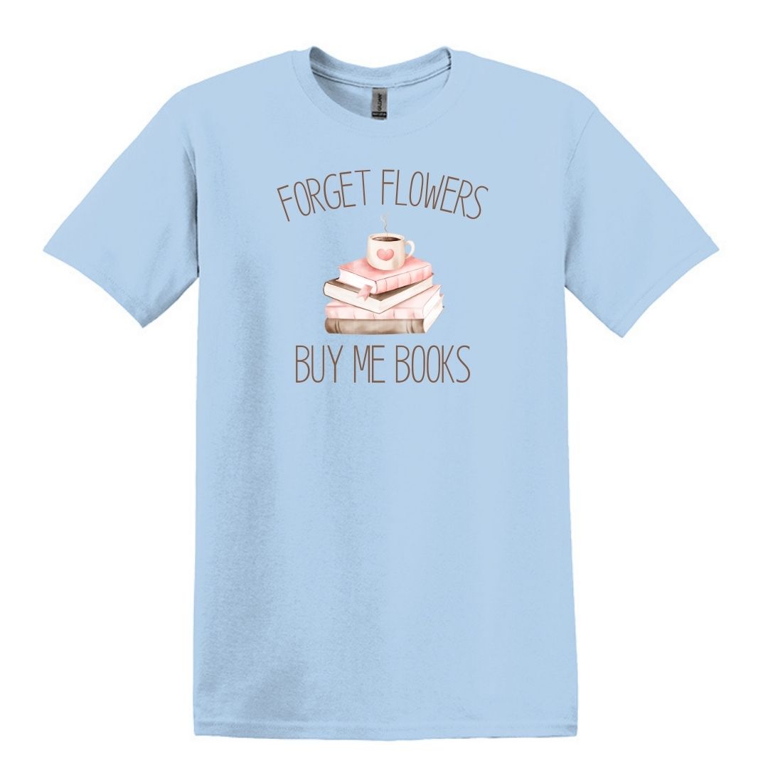 Forget Flowers...Buy Me Books! - T-Shirt