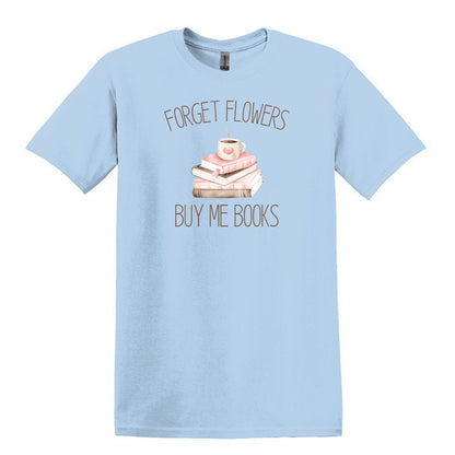 Forget Flowers...Buy Me Books! - T-Shirt