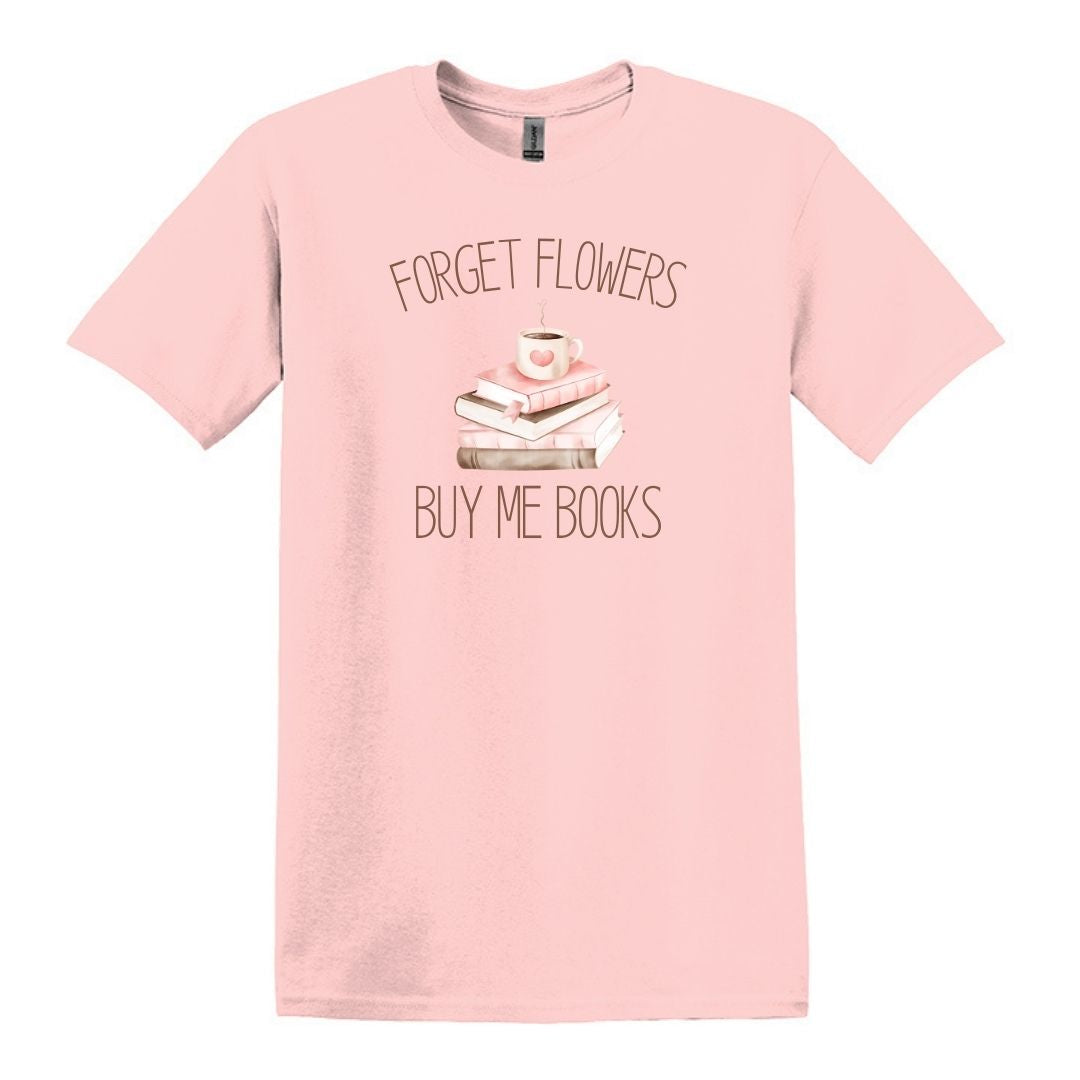 Forget Flowers...Buy Me Books! - T-Shirt