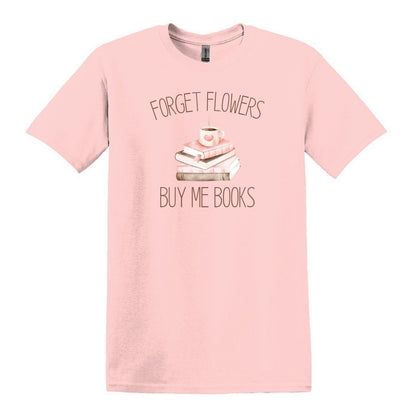 Forget Flowers...Buy Me Books! - T-Shirt