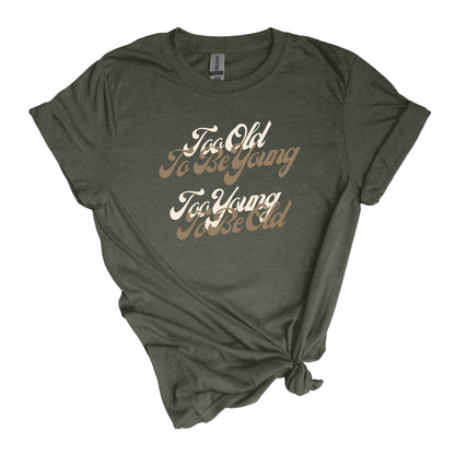 Too Old to be Young, Too Young to be Old - Adult Unisex Soft Style T-shirt