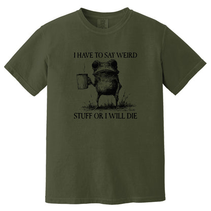 I have to say weird stuff or I will die - Comfort Colors ® Heavyweight Ring Spun T-shirt