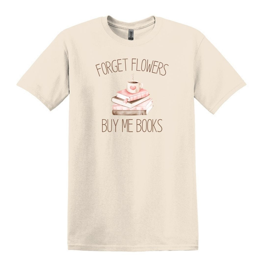 Forget Flowers...Buy Me Books! - T-Shirt