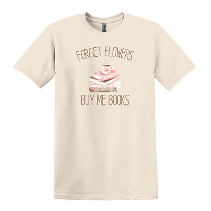 Forget Flowers...Buy Me Books! - T-Shirt
