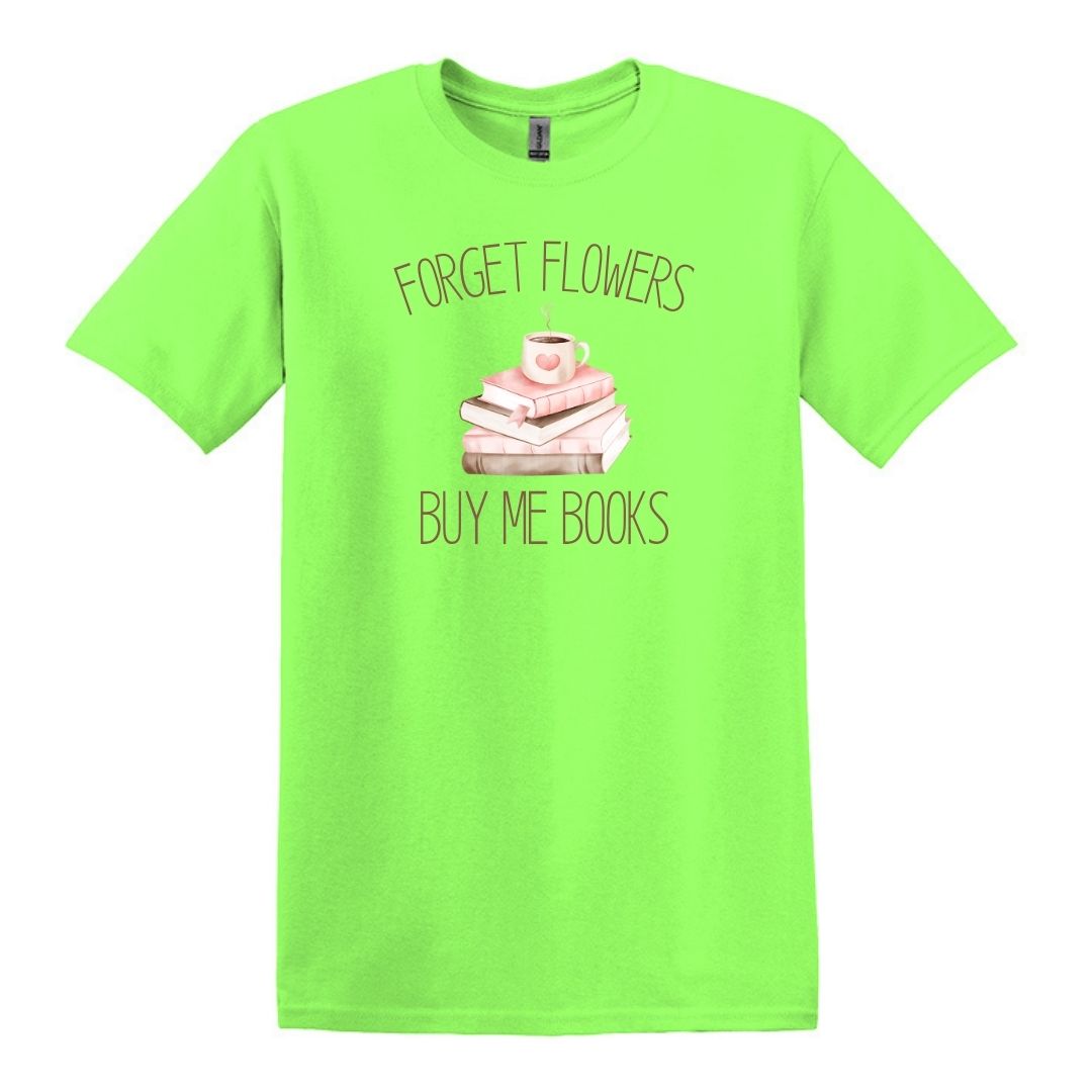 Forget Flowers...Buy Me Books! - T-Shirt