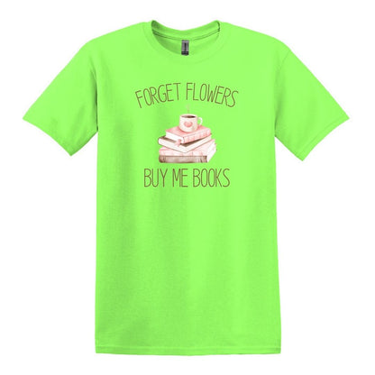Forget Flowers...Buy Me Books! - T-Shirt