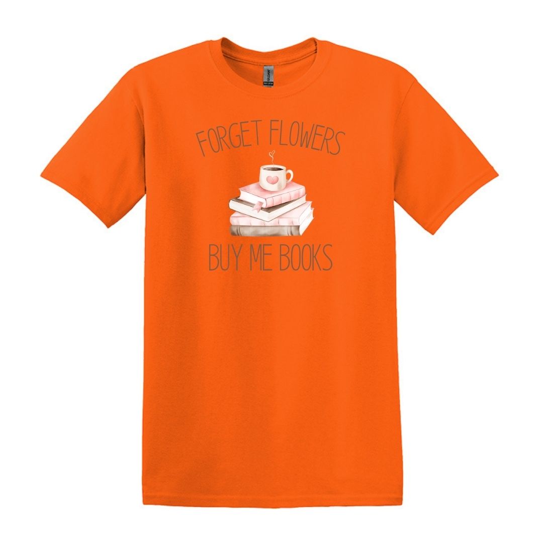 Forget Flowers...Buy Me Books! - T-Shirt
