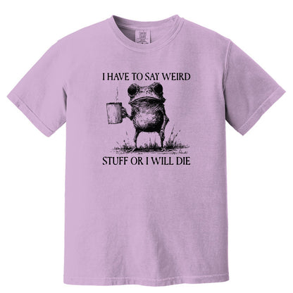 I have to say weird stuff or I will die - Comfort Colors ® Heavyweight Ring Spun T-shirt