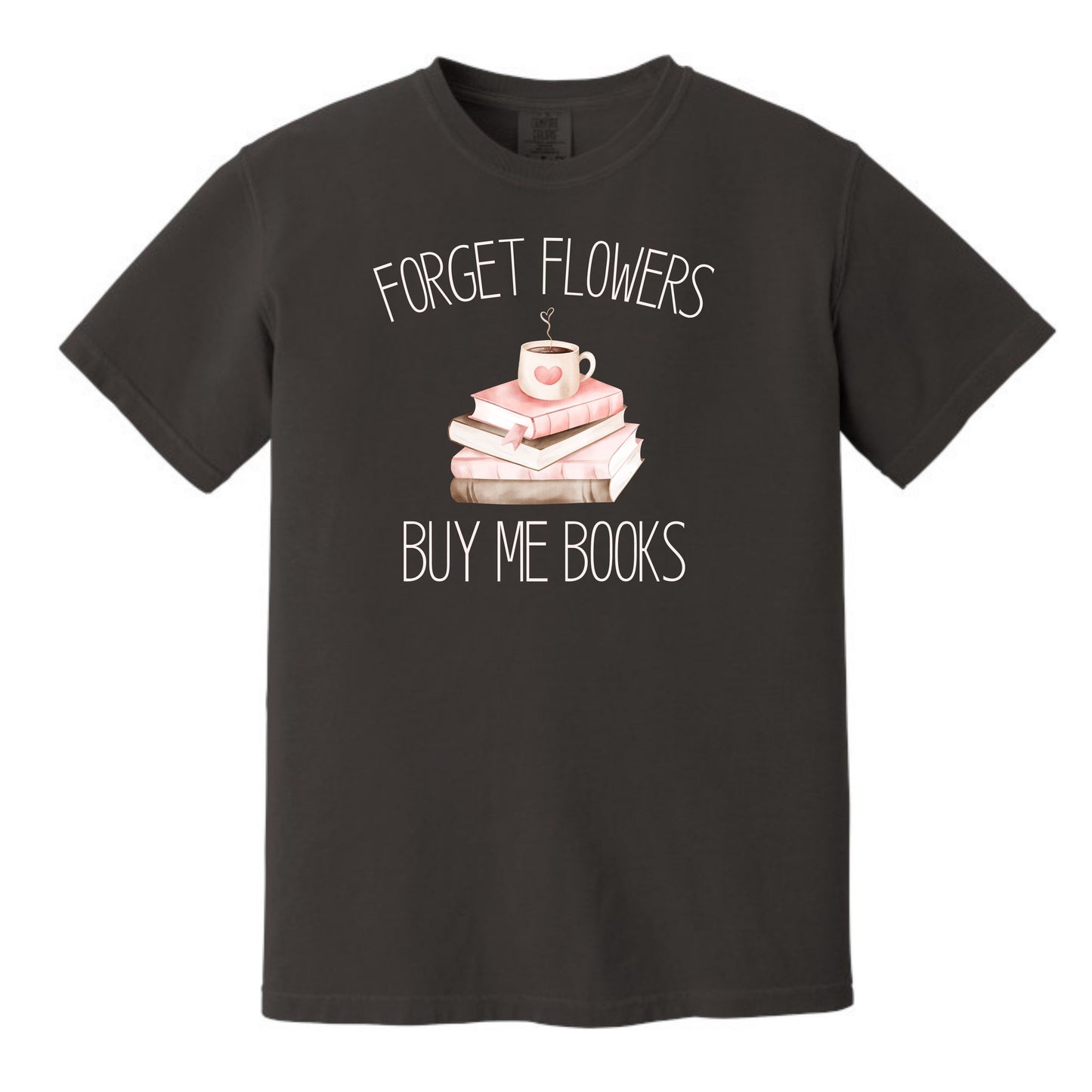 Forget Flowers...Buy Me Books! - T-Shirt