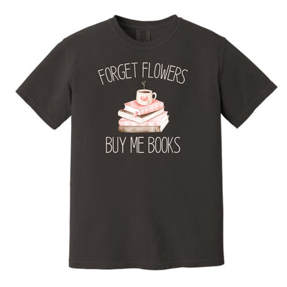 Forget Flowers...Buy Me Books! - T-Shirt