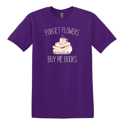 Forget Flowers...Buy Me Books! - T-Shirt