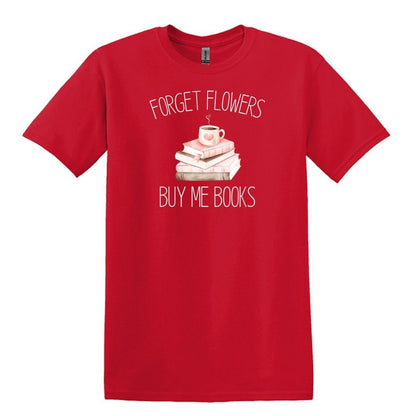 Forget Flowers...Buy Me Books! - T-Shirt