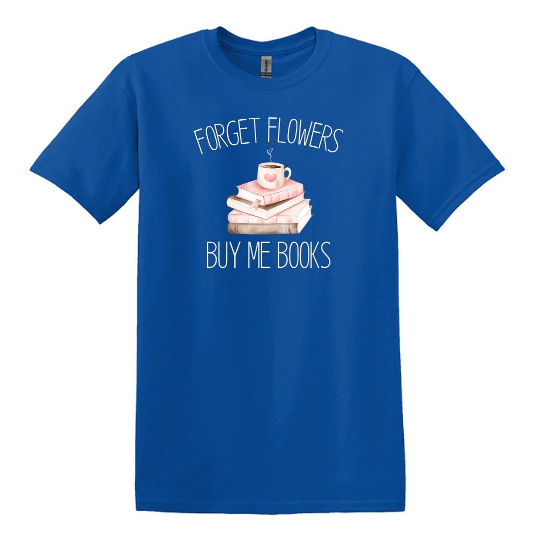 Forget Flowers...Buy Me Books! - T-Shirt