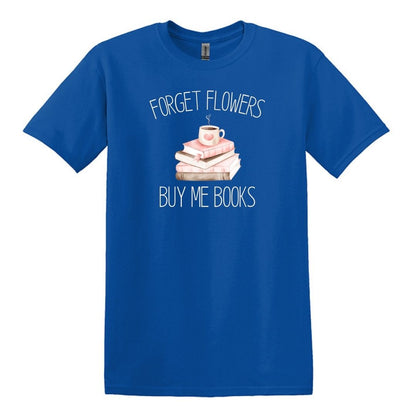 Forget Flowers...Buy Me Books! - T-Shirt