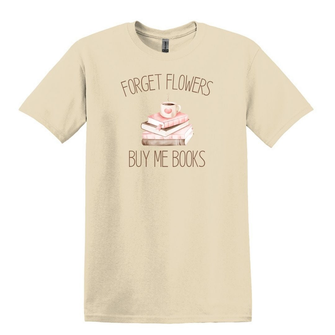 Forget Flowers...Buy Me Books! - T-Shirt